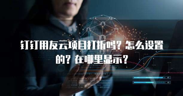 钉钉用友云项目打折吗？怎么设置的？在哪里显示？