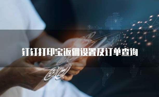 钉钉打印宝返佣设置及订单查询
