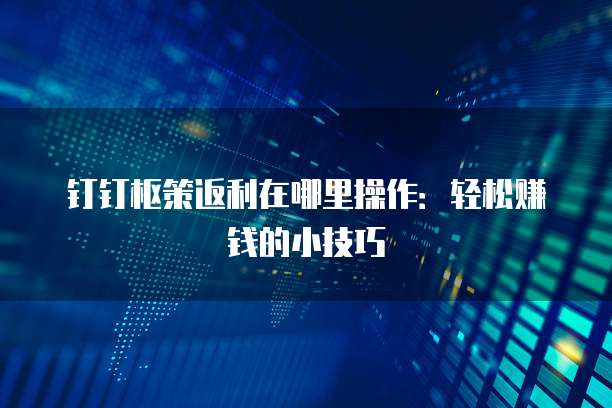 钉钉枢策返利在哪里操作:轻松赚钱的小技巧