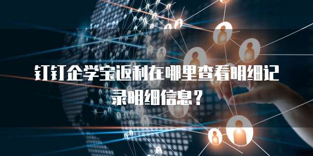 钉钉企学宝返利在哪里查看明细记录明细信息？