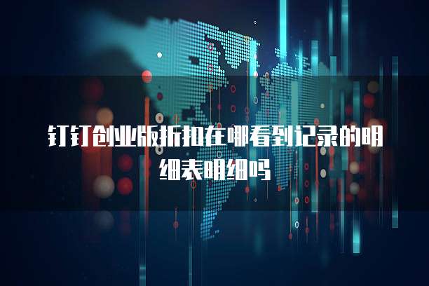 钉钉创业版折扣在哪看到记录的明细表明细吗
