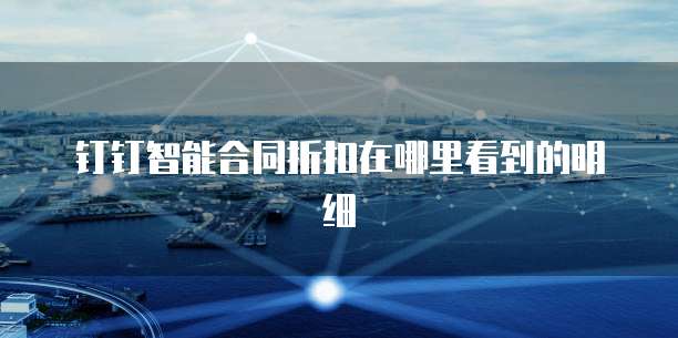 钉钉智能合同折扣在哪里看到的明细