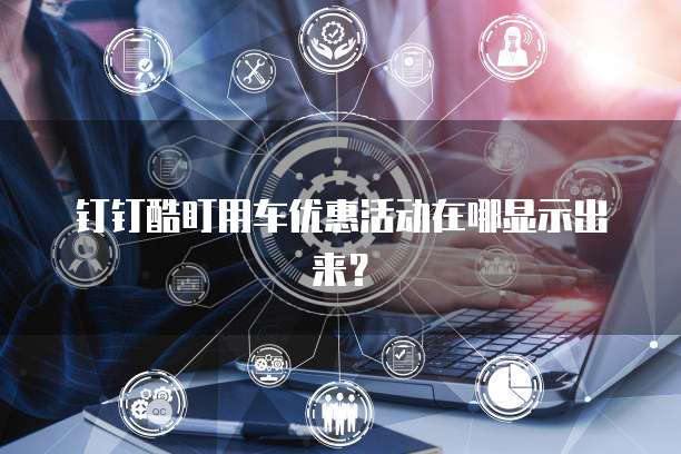 钉钉酷盯用车优惠活动在哪显示出来？