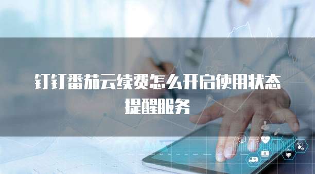 钉钉番茄云续费怎么开启使用状态提醒服务
