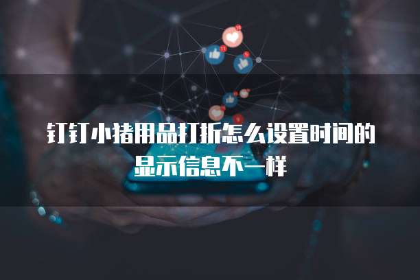 钉钉小猪用品打折怎么设置时间的显示信息不一样