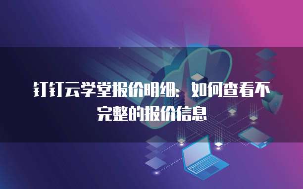 钉钉云学堂报价明细:如何查看不完整的报价信息