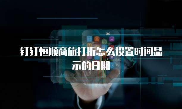 钉钉恒顺商旅打折怎么设置时间显示的日期