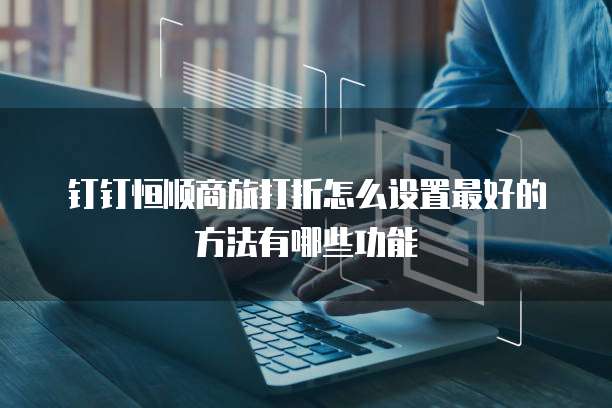 钉钉恒顺商旅打折怎么设置最好的方法有哪些功能