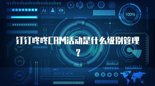 钉钉咚咚CRM活动是什么级别管理？