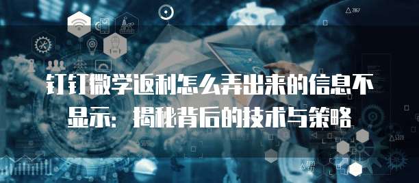 钉钉微学返利怎么弄出来的信息不显示:揭秘背后的技术与策略
