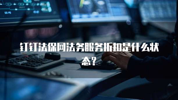 钉钉法保网法务服务折扣是什么状态?