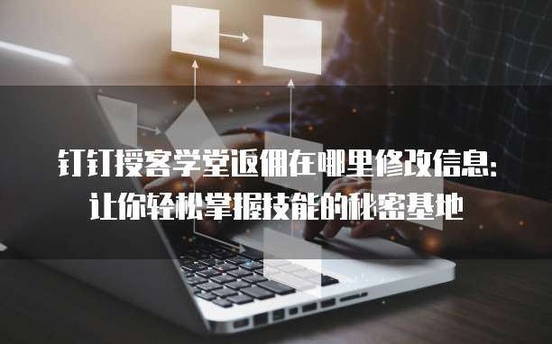 钉钉授客学堂返佣在哪里修改信息:让你轻松掌握技能的秘密基地