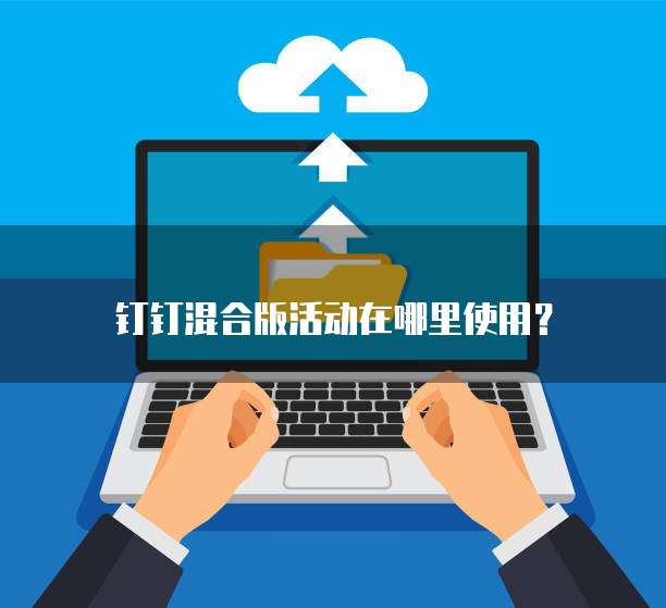 钉钉混合版活动在哪里使用?