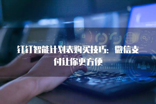 钉钉智能计划表购买技巧:微信支付让你更方便