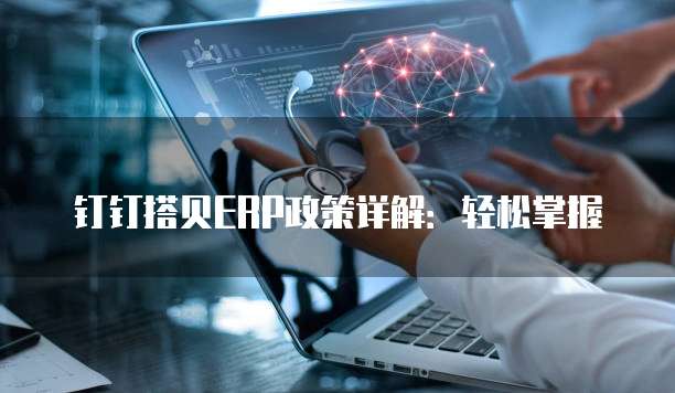 钉钉搭贝ERP政策详解:轻松掌握