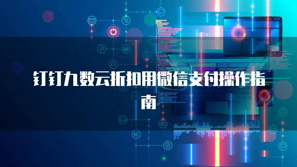 钉钉九数云折扣用微信支付操作指南