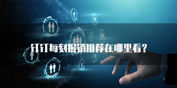 钉钉每刻报销推荐在哪里看？