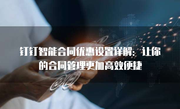 钉钉智能合同优惠设置详解:让你的合同管理更加高效便捷
