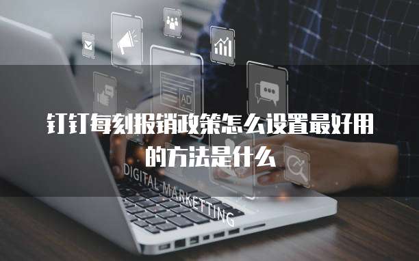 钉钉每刻报销政策怎么设置最好用的方法是什么