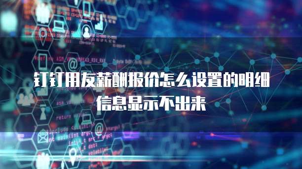 钉钉用友薪酬报价怎么设置的明细信息显示不出来