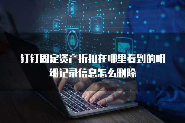 钉钉固定资产折扣在哪里看到的明细记录信息怎么删除