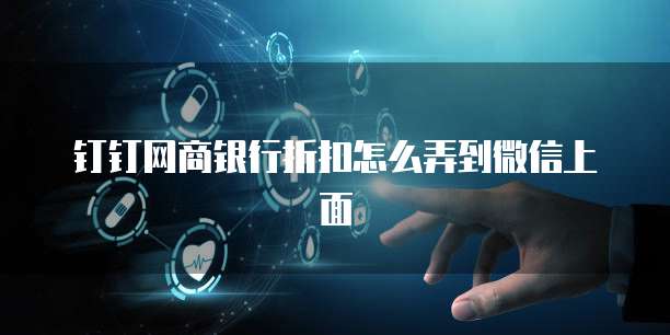 钉钉网商银行折扣怎么弄到微信上面