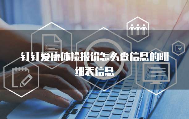 钉钉爱康体检报价怎么查信息的明细表信息