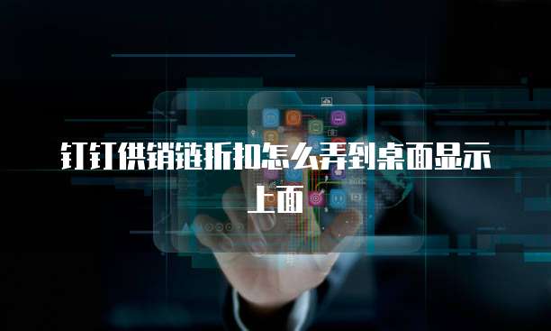 钉钉供销链折扣怎么弄到桌面显示上面