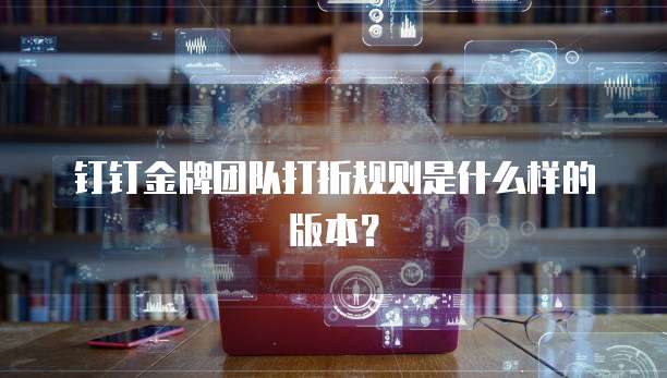 钉钉金牌团队打折规则是什么样的版本?