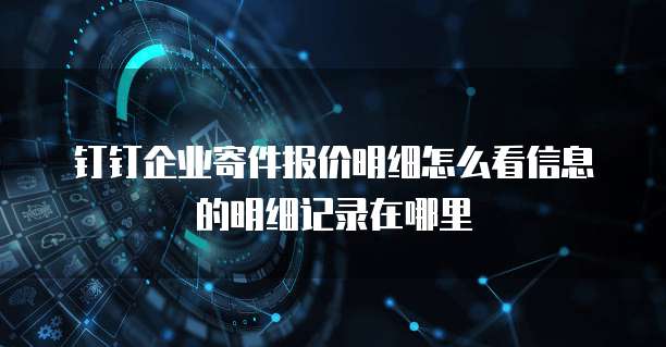 钉钉企业寄件报价明细怎么看信息的明细记录在哪里