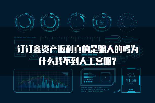 钉钉鑫资产返利真的是骗人的吗为什么找不到人工客服?