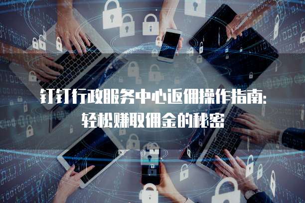 钉钉行政服务中心返佣操作指南：轻松赚取佣金的秘密