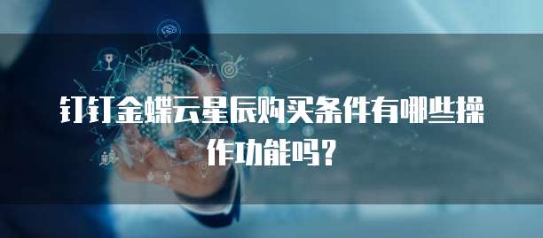 钉钉金蝶云星辰购买条件有哪些操作功能吗?