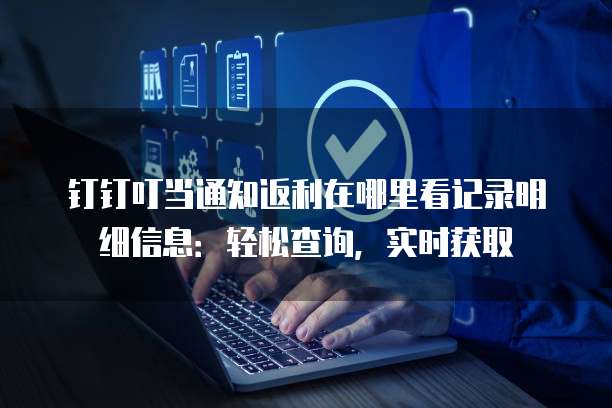 钉钉叮当通知返利在哪里看记录明细信息:轻松查询,实时获取