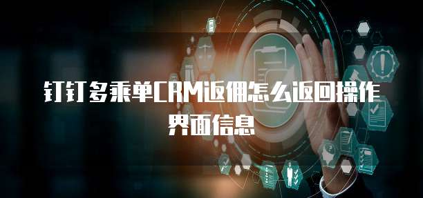 钉钉多乘单CRM返佣怎么返回操作界面信息