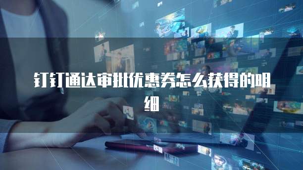 钉钉通达审批优惠券怎么获得的明细