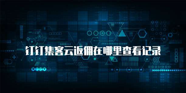钉钉集客云返佣在哪里查看记录