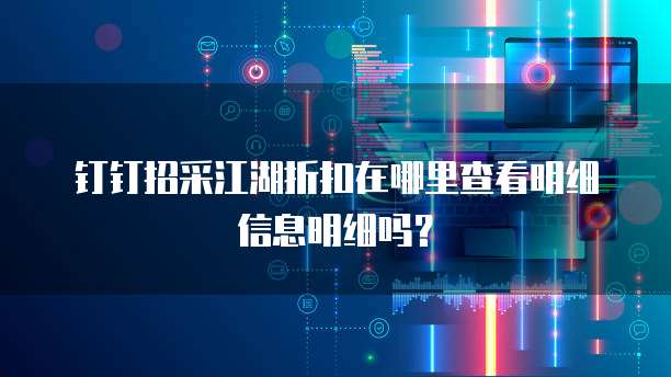 钉钉招采江湖折扣在哪里查看明细信息明细吗?