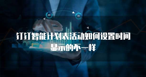 钉钉智能计划表活动如何设置时间显示的不一样