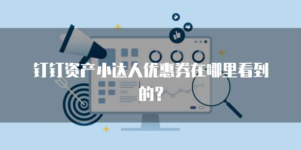 钉钉资产小达人优惠券在哪里看到的?