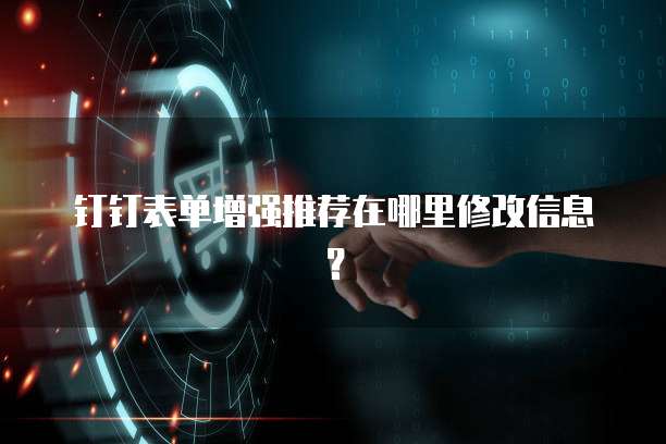 钉钉表单增强推荐在哪里修改信息?