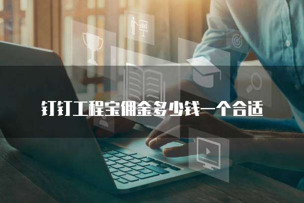 钉钉工程宝佣金多少钱一个合适