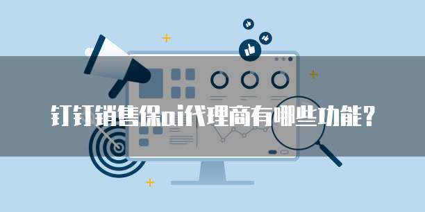 钉钉销售保ai代理商有哪些功能?