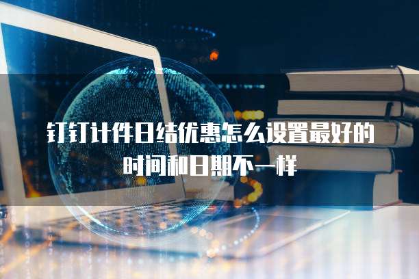 钉钉计件日结优惠怎么设置最好的时间和日期不一样