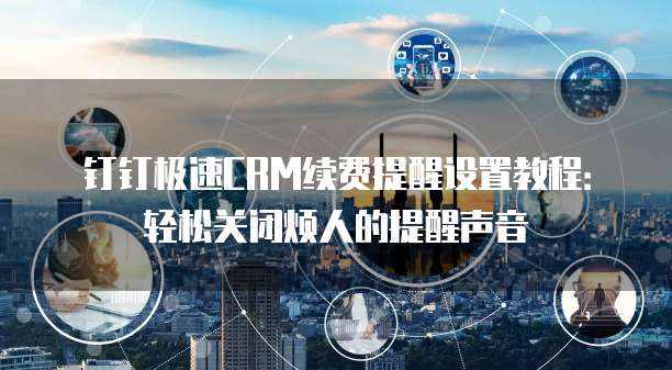 钉钉极速CRM续费提醒设置教程:轻松关闭烦人的提醒声音