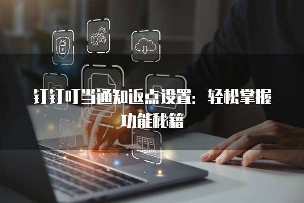 钉钉叮当通知返点设置:轻松掌握功能秘籍