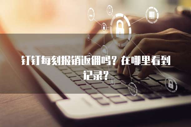 钉钉每刻报销返佣吗？在哪里看到记录？