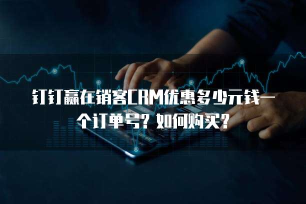 钉钉赢在销客CRM优惠多少元钱一个订单号?如何购买?