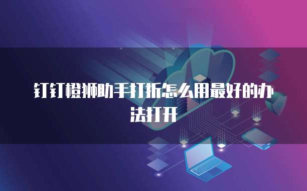 钉钉橙狮助手打折怎么用最好的办法打开