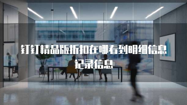钉钉精品版折扣在哪看到明细信息记录信息